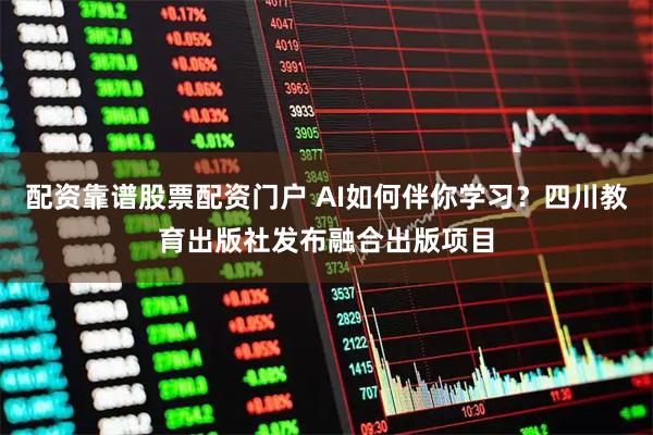 配资靠谱股票配资门户 AI如何伴你学习?四川教育出版社发布融合出版项目