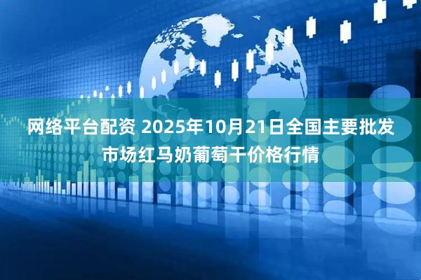 网络平台配资 2025年10月21日全国主要批发市场红马奶葡萄干价格行情