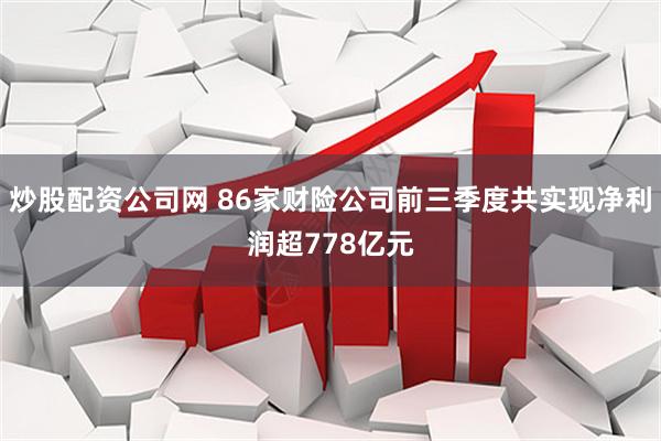 炒股配资公司网 86家财险公司前三季度共实现净利润超778亿元