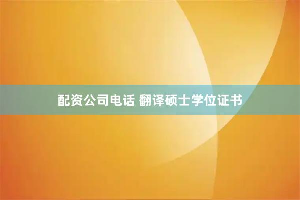 配资公司电话 翻译硕士学位证书