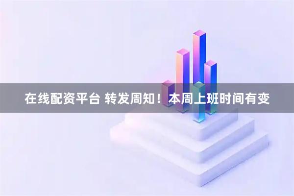 在线配资平台 转发周知！本周上班时间有变