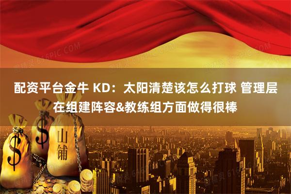 配资平台金牛 KD：太阳清楚该怎么打球 管理层在组建阵容&教练组方面做得很棒