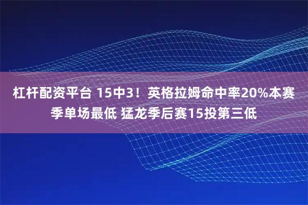 杠杆配资平台 15中3！英格拉姆命中率20%本赛季单场最低 猛龙季后赛15投第三低