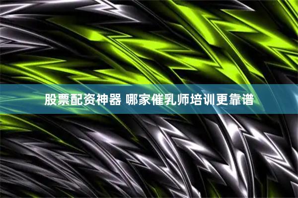股票配资神器 哪家催乳师培训更靠谱