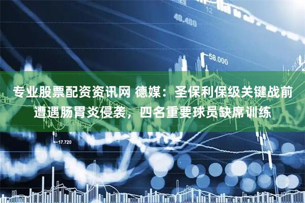 专业股票配资资讯网 德媒：圣保利保级关键战前遭遇肠胃炎侵袭，四名重要球员缺席训练