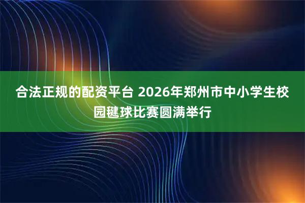 合法正规的配资平台 2026年郑州市中小学生校园毽球比赛圆满举行