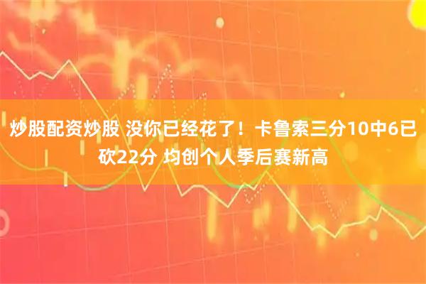 炒股配资炒股 没你已经花了！卡鲁索三分10中6已砍22分 均创个人季后赛新高